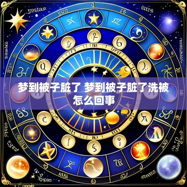 梦到被子脏了 梦到被子脏了洗被怎么回事