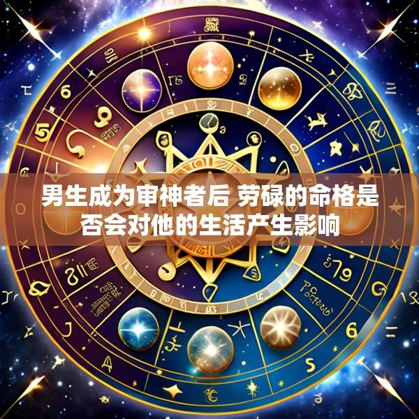 男生成为审神者后 劳碌的命格是否会对他的生活产生影响