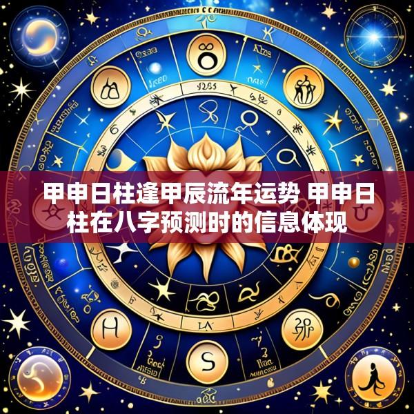 甲申日柱逢甲辰流年运势 甲申日柱在八字预测时的信息体现