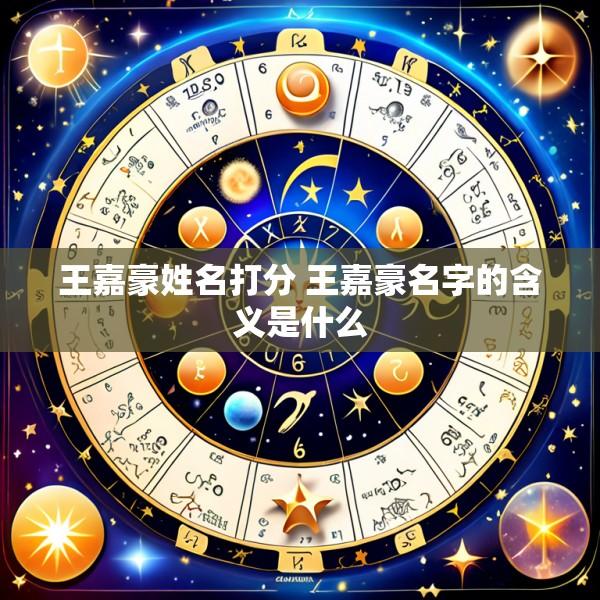 王嘉豪姓名打分 王嘉豪名字的含义是什么