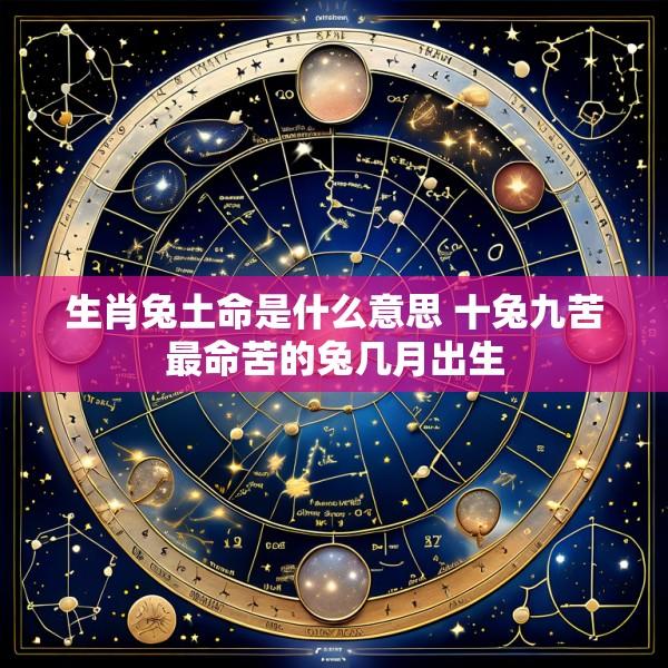 生肖兔土命是什么意思 十兔九苦最命苦的兔几月出生