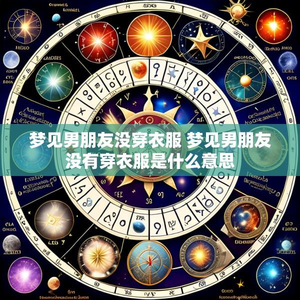 梦见男朋友没穿衣服 梦见男朋友没有穿衣服是什么意思