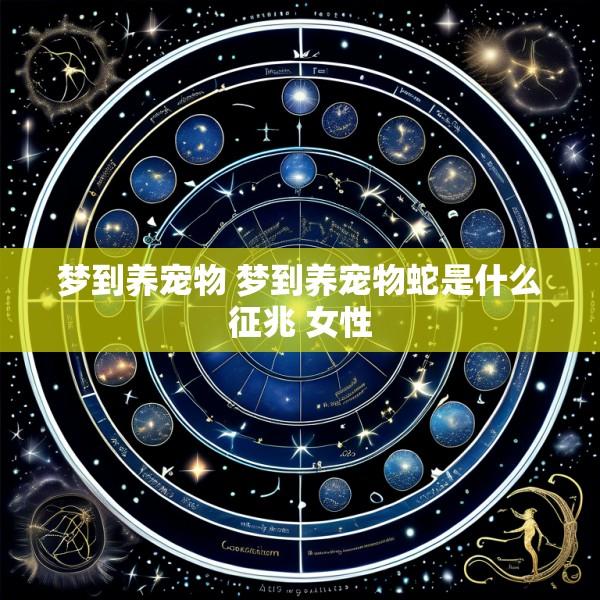 梦到养宠物 梦到养宠物蛇是什么征兆 女性