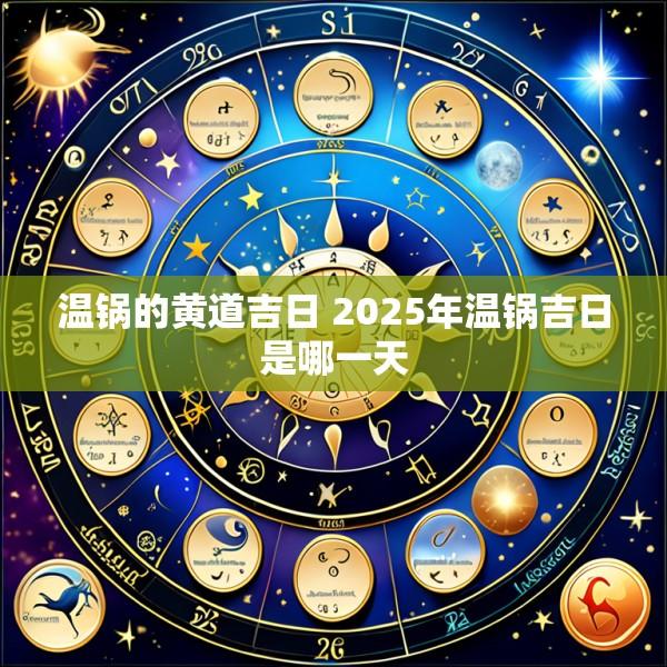 温锅的黄道吉日 2025年温锅吉日是哪一天