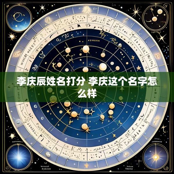 李庆辰姓名打分 李庆这个名字怎么样