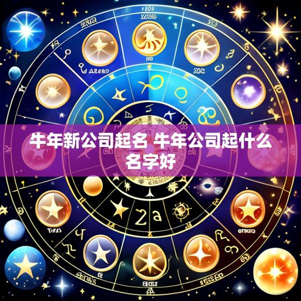 牛年新公司起名 牛年公司起什么名字好
