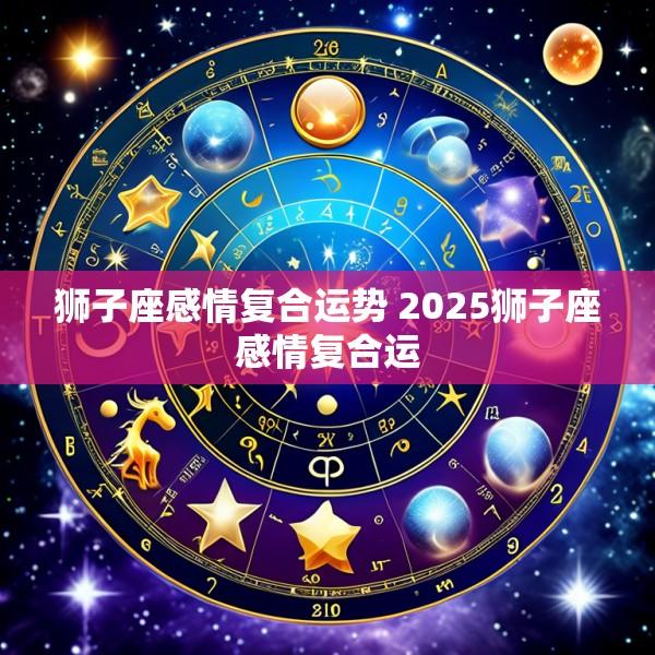 狮子座感情复合运势 2025狮子座感情复合运