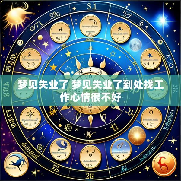 梦见失业了 梦见失业了到处找工作心情很不好