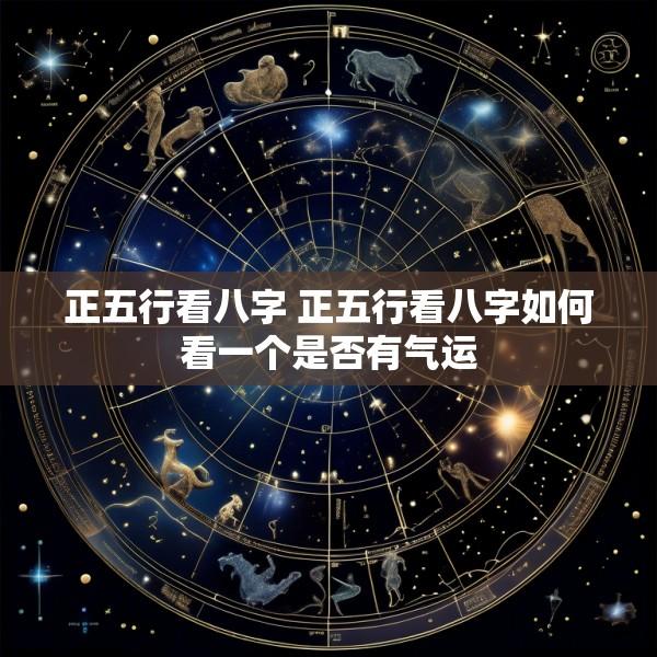 正五行看八字 正五行看八字如何看一个是否有气运