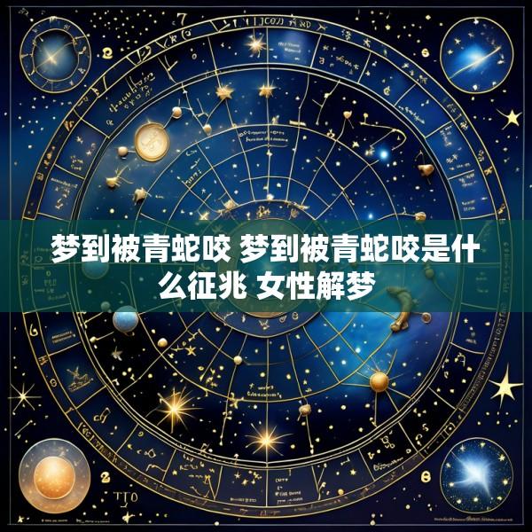 梦到被青蛇咬 梦到被青蛇咬是什么征兆 女性解梦