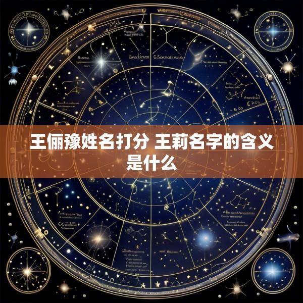 王俪豫姓名打分 王莉名字的含义是什么