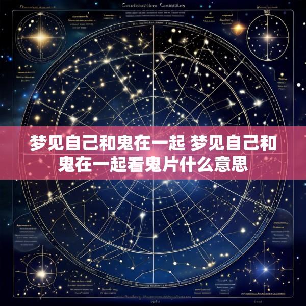 梦见自己和鬼在一起 梦见自己和鬼在一起看鬼片什么意思