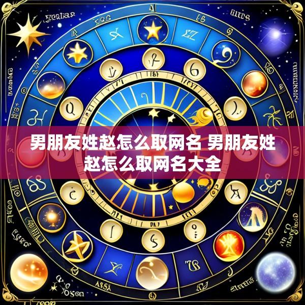 男朋友姓赵怎么取网名 男朋友姓赵怎么取网名大全