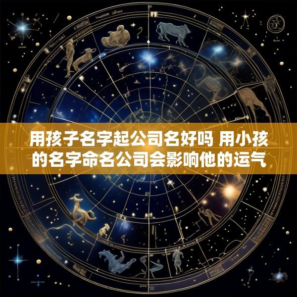 用孩子名字起公司名好吗 用小孩的名字命名公司会影响他的运气