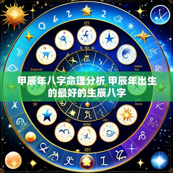甲辰年八字命理分析 甲辰年出生的最好的生辰八字