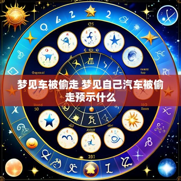 梦见车被偷走 梦见自己汽车被偷走预示什么