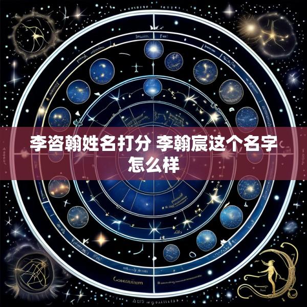 李咨翰姓名打分 李翰宸这个名字怎么样