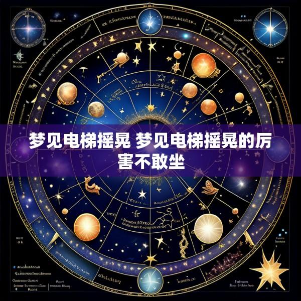 梦见电梯摇晃 梦见电梯摇晃的厉害不敢坐