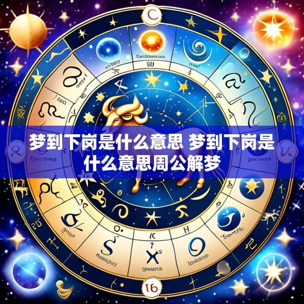 梦到下岗是什么意思 梦到下岗是什么意思周公解梦