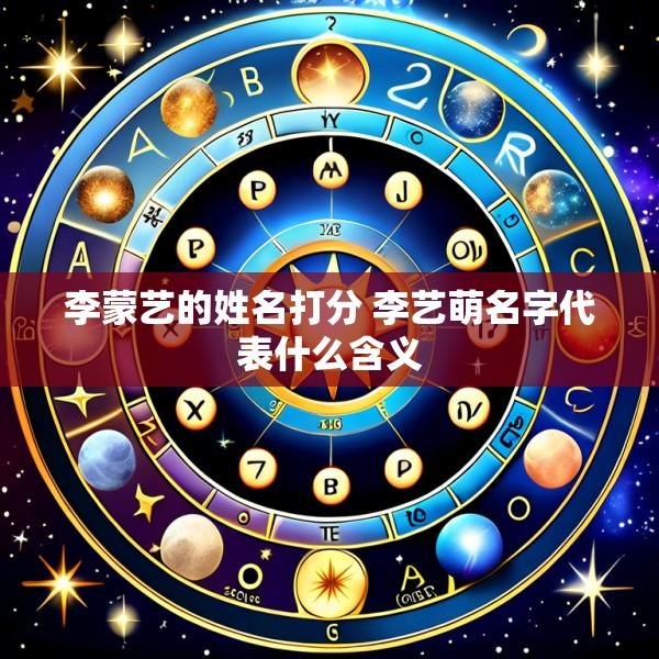 李蒙艺的姓名打分 李艺萌名字代表什么含义