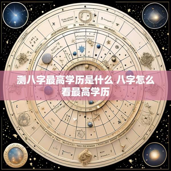 测八字最高学历是什么 八字怎么看最高学历