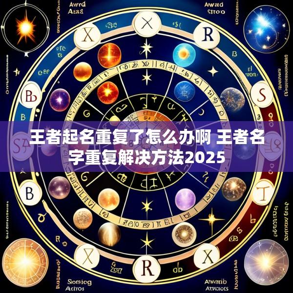 王者起名重复了怎么办啊 王者名字重复解决方法2025