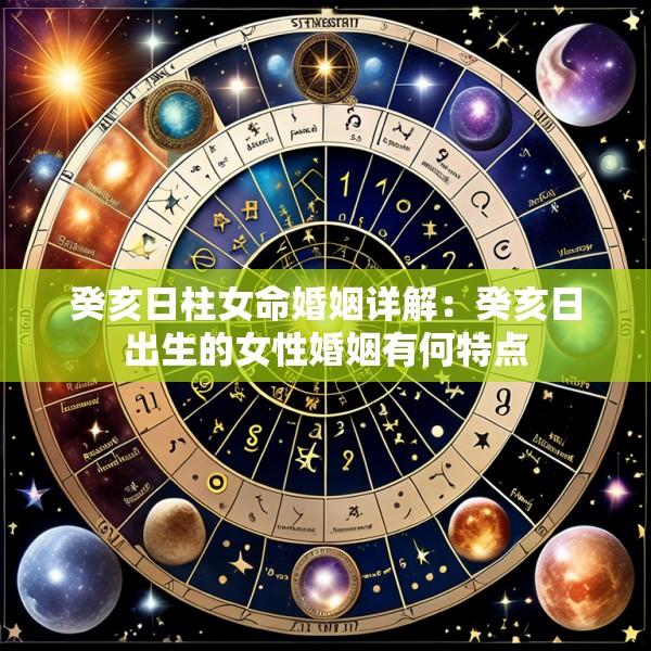 癸亥日柱女命婚姻详解：癸亥日出生的女性婚姻有何特点