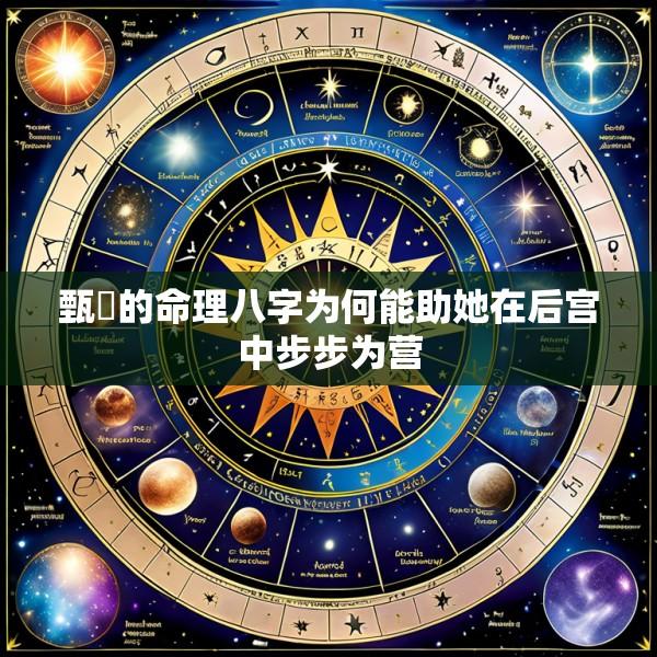 甄嬛的命理八字为何能助她在后宫中步步为营