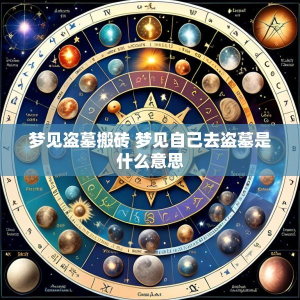 梦见盗墓搬砖 梦见自己去盗墓是什么意思