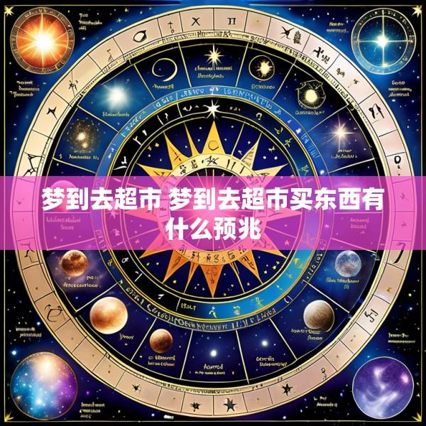 梦到去超市 梦到去超市买东西有什么预兆