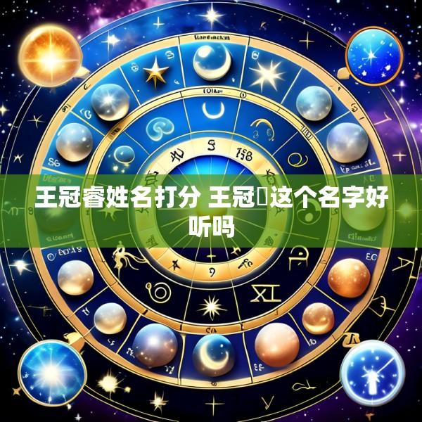 王冠睿姓名打分 王冠喆这个名字好听吗
