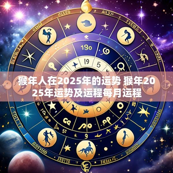 猴年人在2025年的运势 猴年2025年运势及运程每月运程