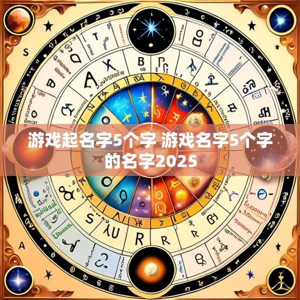 游戏起名字5个字 游戏名字5个字的名字2025