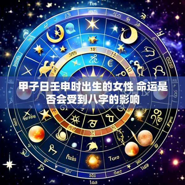 甲子日壬申时出生的女性 命运是否会受到八字的影响