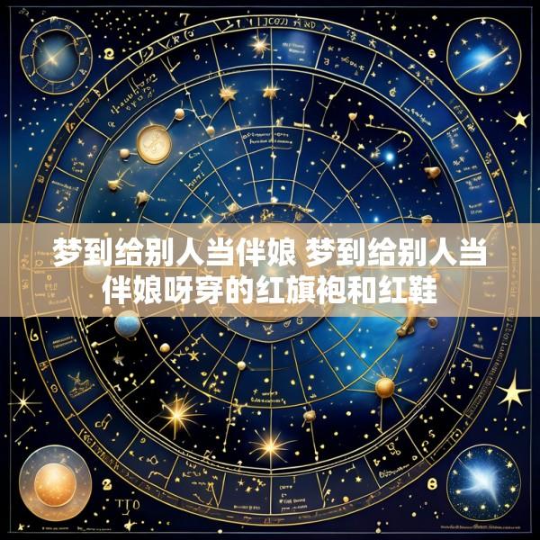 梦到给别人当伴娘 梦到给别人当伴娘呀穿的红旗袍和红鞋