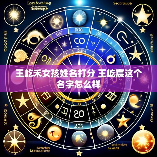 王屹禾女孩姓名打分 王屹宸这个名字怎么样