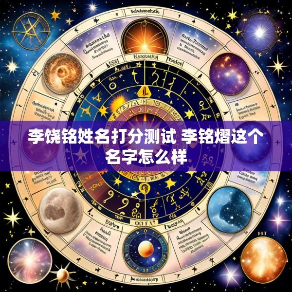 李饶铭姓名打分测试 李铭熠这个名字怎么样