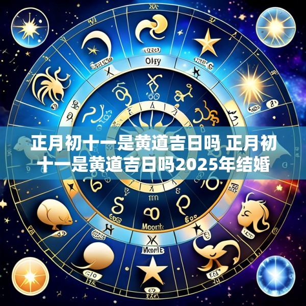 正月初十一是黄道吉日吗 正月初十一是黄道吉日吗2025年结婚