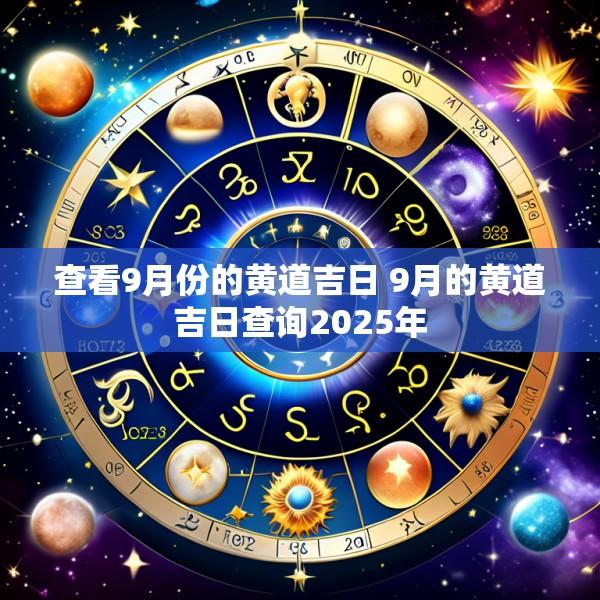 查看9月份的黄道吉日 9月的黄道吉日查询2025年