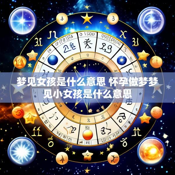 梦见女孩是什么意思 怀孕做梦梦见小女孩是什么意思