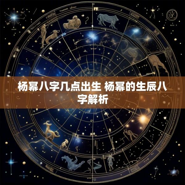 杨幂八字几点出生 杨幂的生辰八字解析