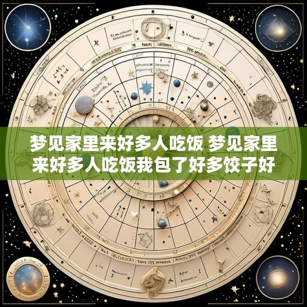 梦见家里来好多人吃饭 梦见家里来好多人吃饭我包了好多饺子好不好