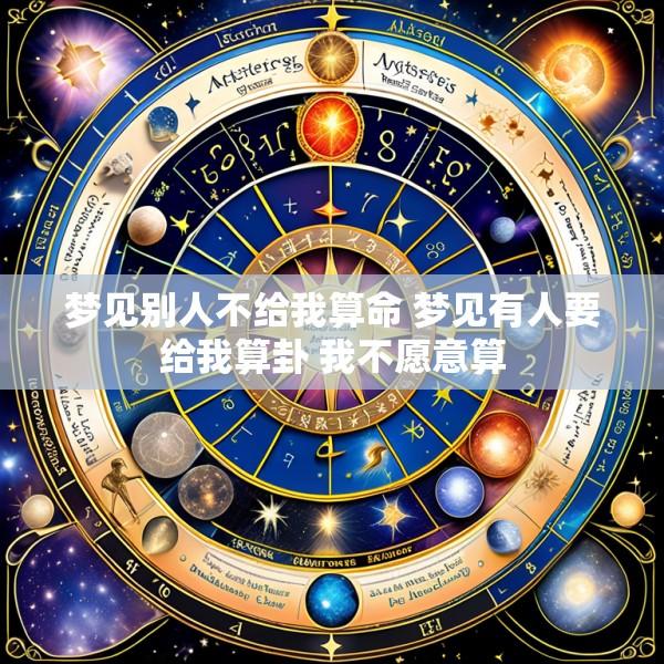 梦见别人不给我算命 梦见有人要给我算卦 我不愿意算