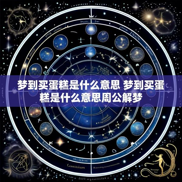 梦到买蛋糕是什么意思 梦到买蛋糕是什么意思周公解梦