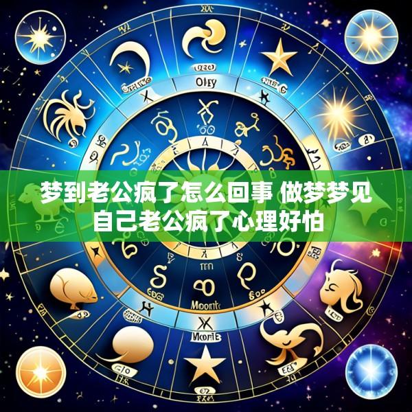 梦到老公疯了怎么回事 做梦梦见自己老公疯了心理好怕