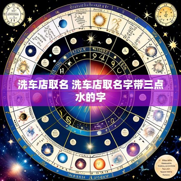 洗车店取名 洗车店取名字带三点水的字