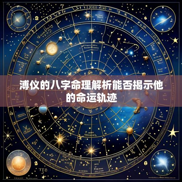 溥仪的八字命理解析能否揭示他的命运轨迹