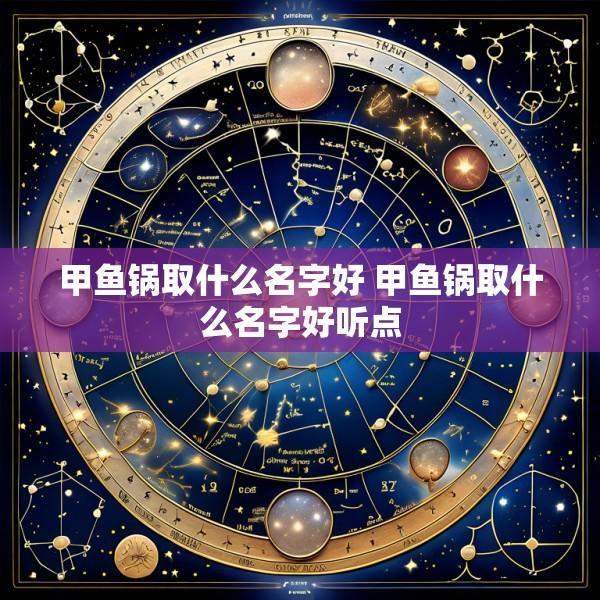 甲鱼锅取什么名字好 甲鱼锅取什么名字好听点