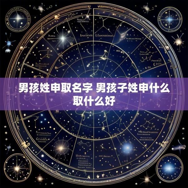 男孩姓申取名字 男孩子姓申什么取什么好