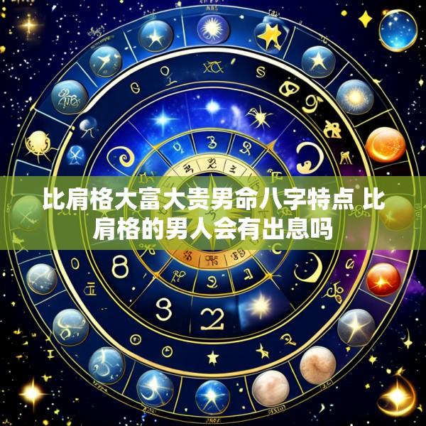 比肩格大富大贵男命八字特点 比肩格的男人会有出息吗